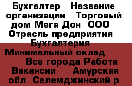 Бухгалтер › Название организации ­ Торговый дом Мега Дон, ООО › Отрасль предприятия ­ Бухгалтерия › Минимальный оклад ­ 30 000 - Все города Работа » Вакансии   . Амурская обл.,Селемджинский р-н